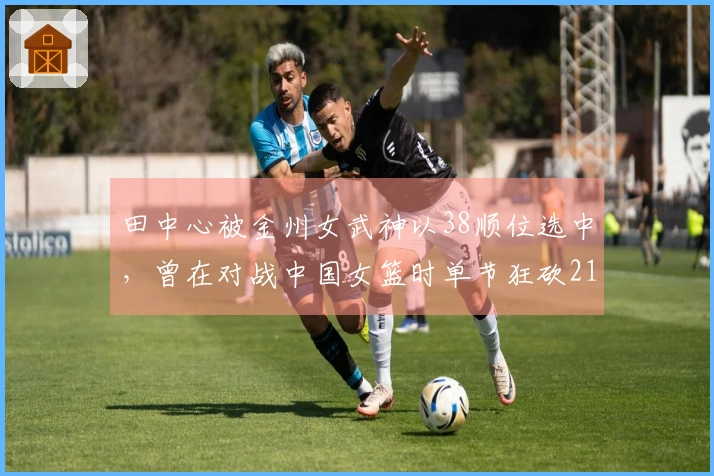 田中心被金州女武神以38顺位选中，曾在对战中国女篮时单节狂砍21分