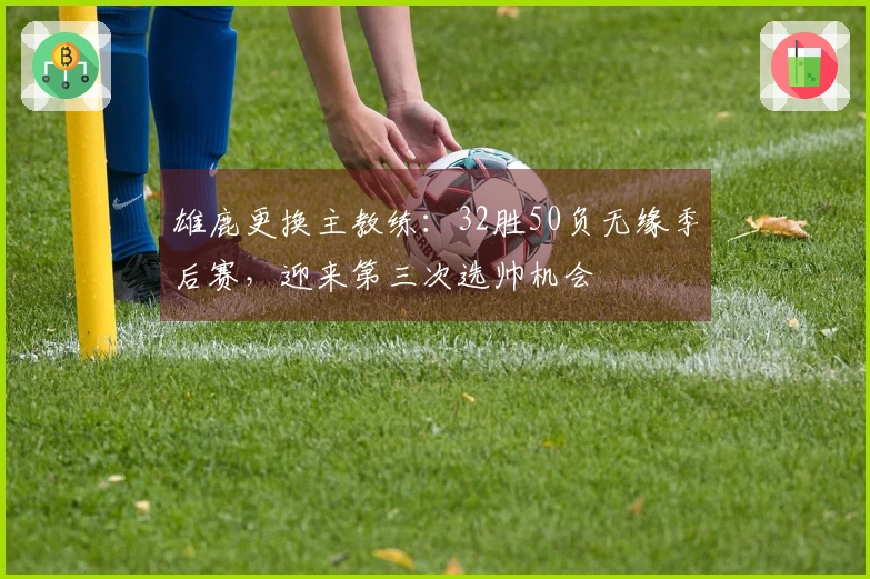 雄鹿更换主教练：32胜50负无缘季后赛，迎来第三次选帅机会