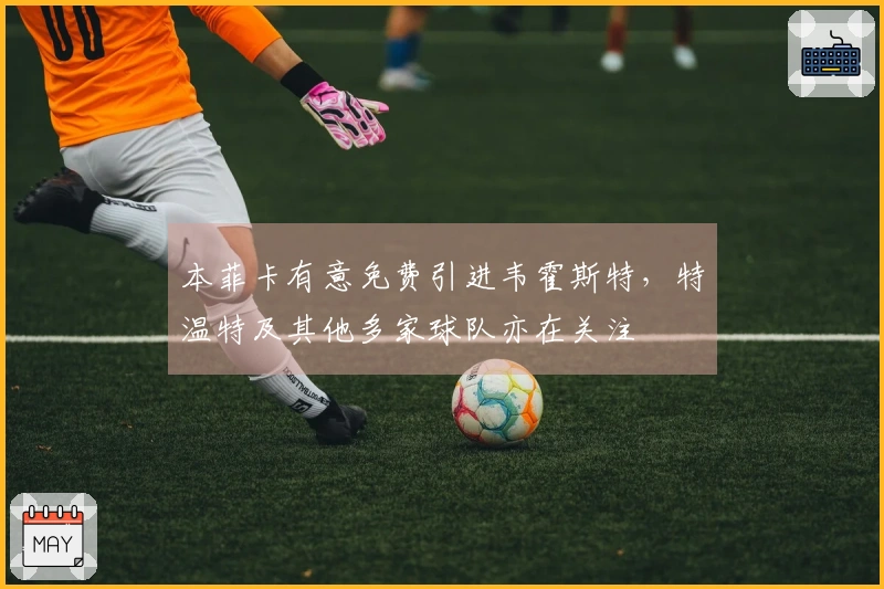 本菲卡有意免费引进韦霍斯特，特温特及其他多家球队亦在关注