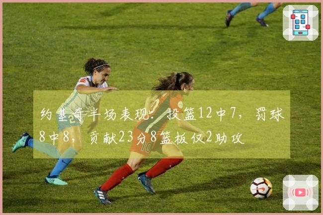 约基奇半场表现：投篮12中7，罚球8中8，贡献23分8篮板仅2助攻