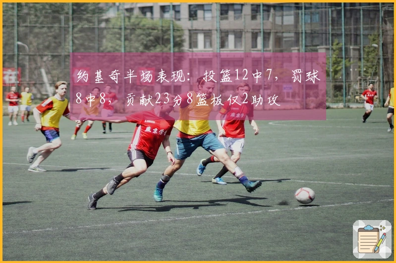 约基奇半场表现：投篮12中7，罚球8中8，贡献23分8篮板仅2助攻