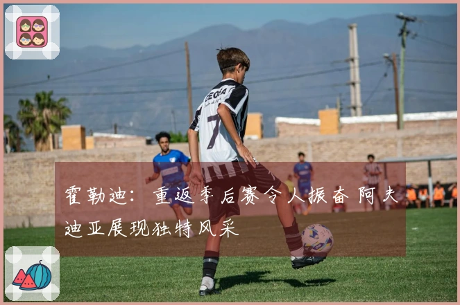 霍勒迪：重返季后赛令人振奋 阿夫迪亚展现独特风采