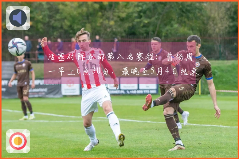 活塞对阵东部第八名赛程：首场周一早上6点30分，最晚至5月4日结束