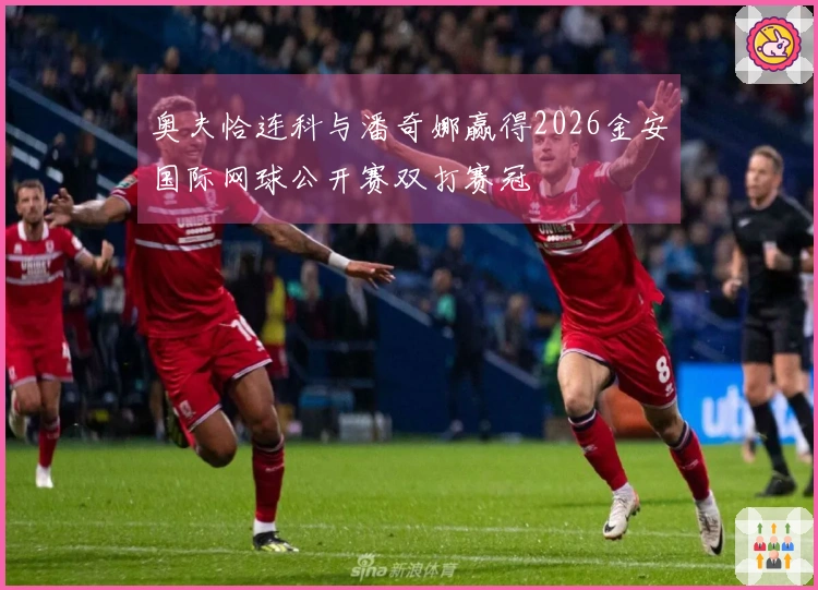 奥夫恰连科与潘奇娜赢得2026金安国际网球公开赛双打赛冠